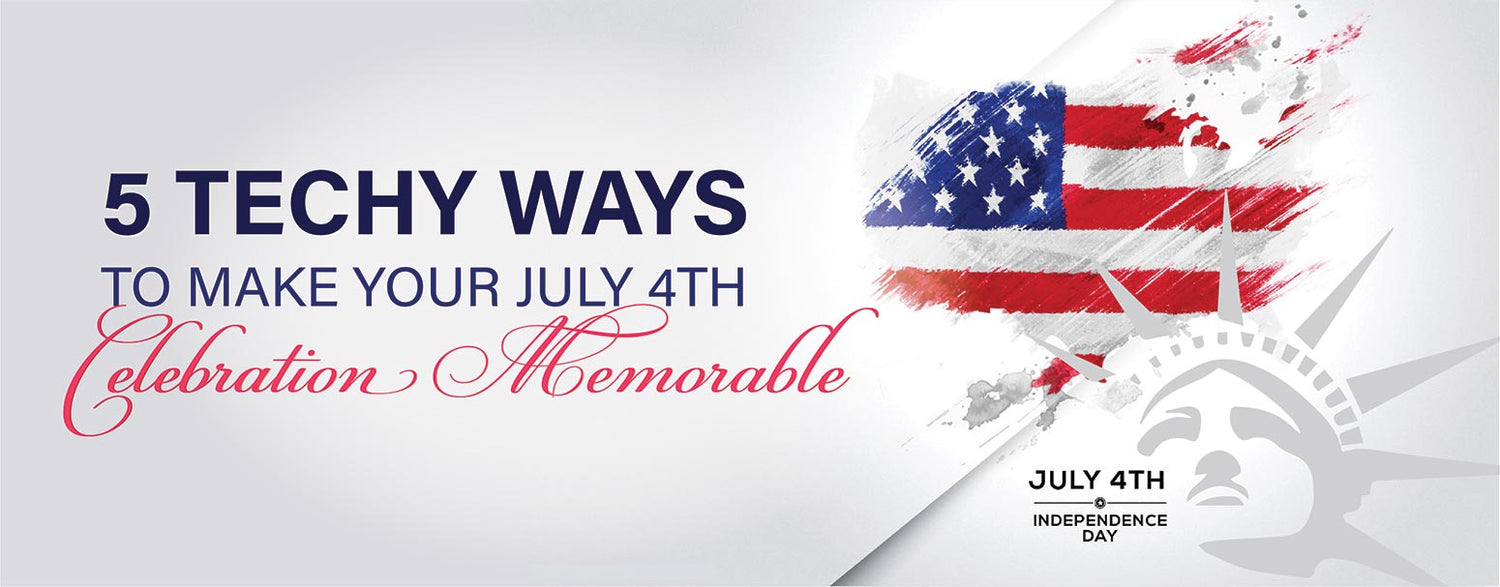 5 TECHY WAYS TO MAKE YOUR JULY FOURTH CELEBRATION MEMORABLE